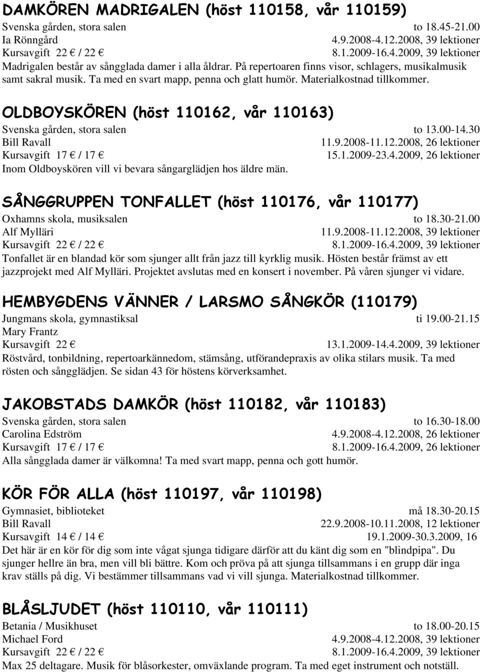 OLDBOYSKÖREN (höst 110162, vår 110163) Svenska gården, stora salen Bill Ravall Inom Oldboyskören vill vi bevara sångarglädjen hos äldre män. to 13.00-14.30 11.9.2008-11.12.2008, 26 lektioner 15.1.2009-23.