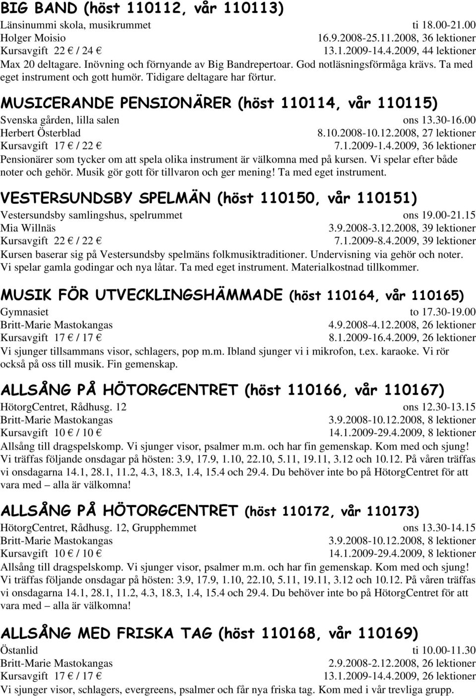 MUSICERANDE PENSIONÄRER (höst 110114, vår 110115) Svenska gården, lilla salen Herbert Österblad Kursavgift 17 / 22 ons 13.30-16.00 8.10.2008-10.12.2008, 27 lektioner 7.1.2009-1.4.2009, 36 lektioner Pensionärer som tycker om att spela olika instrument är välkomna med på kursen.