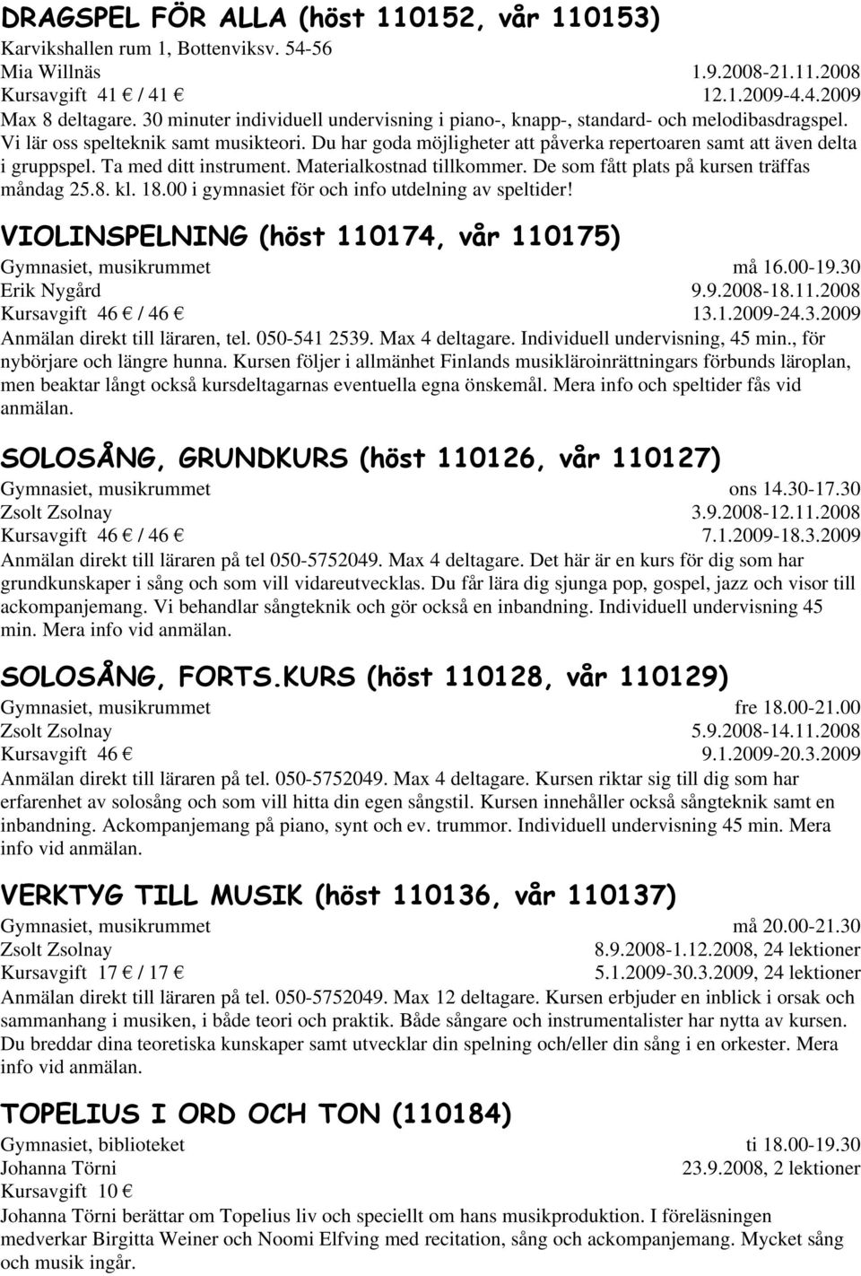 Du har goda möjligheter att påverka repertoaren samt att även delta i gruppspel. Ta med ditt instrument. Materialkostnad tillkommer. De som fått plats på kursen träffas måndag 25.8. kl. 18.