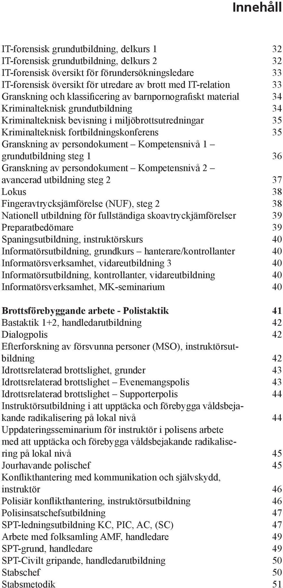 persondokument Kompetensnivå 1 grundutbildning steg 1 Granskning av persondokument Kompetensnivå 2 avancerad utbildning steg 2 Lokus Fingeravtrycksjämförelse (NUF), steg 2 Nationell utbildning för