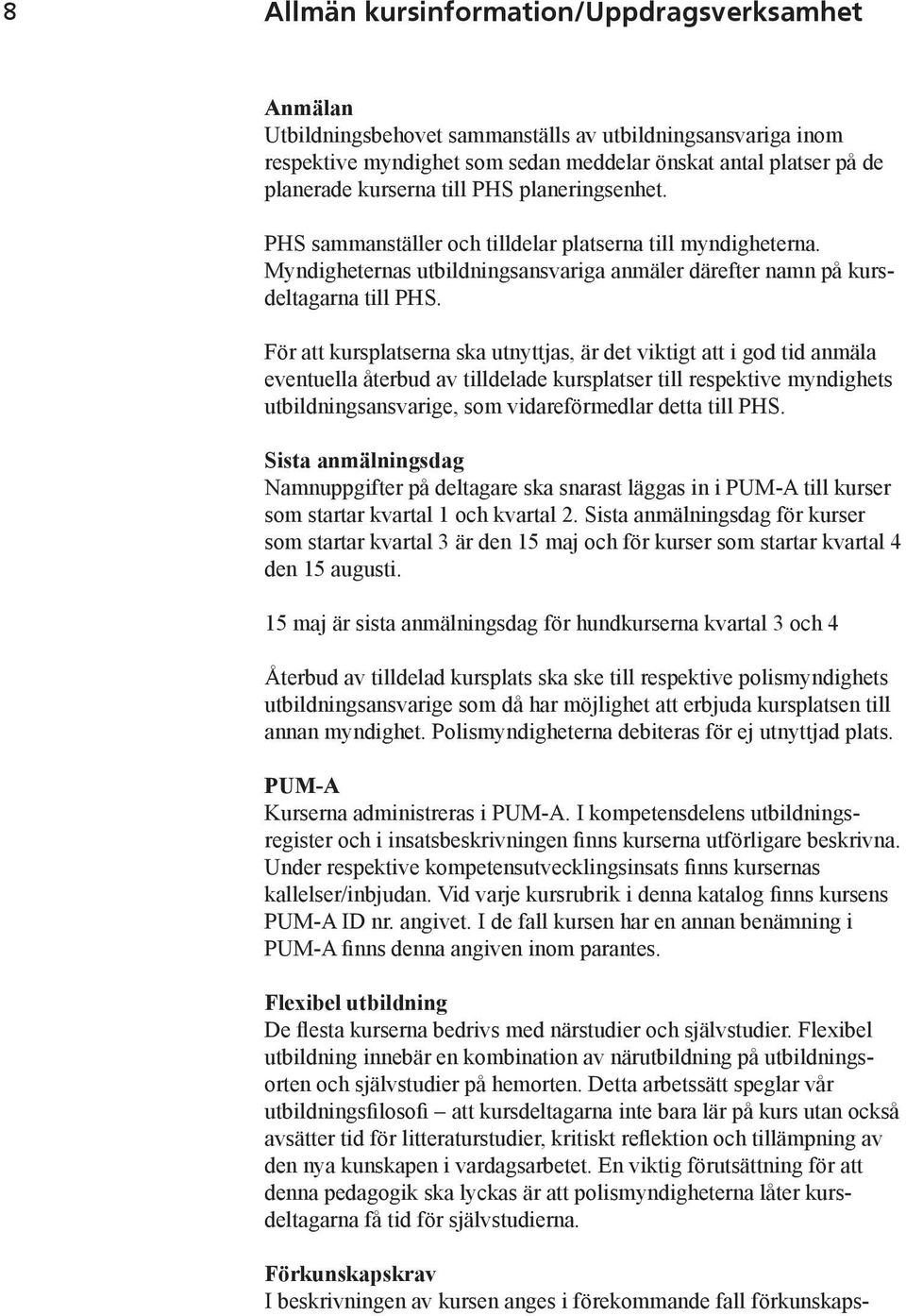 För att kursplatserna ska utnyttjas, är det viktigt att i god tid anmäla eventuella återbud av tilldelade kursplatser till respektive myndighets utbildningsansvarige, som vidareförmedlar detta till