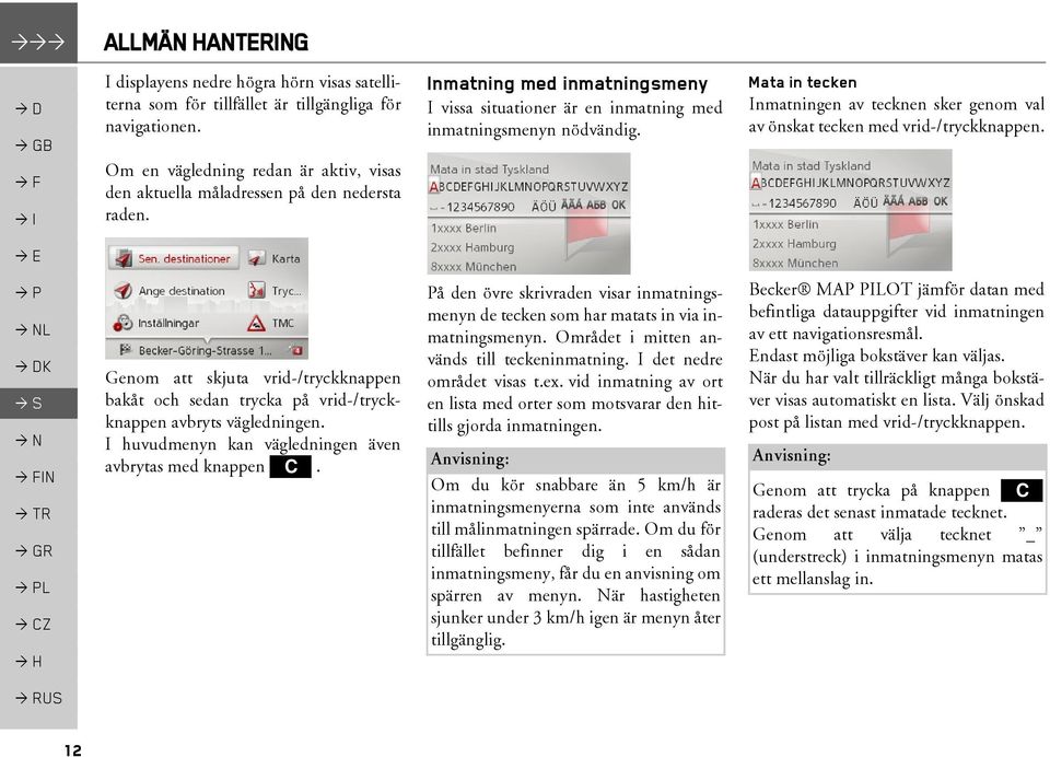 Mata in tecken Inmatningen av tecknen sker genom val av önskat tecken med vrid-/tryckknappen. L Genom att skjuta vrid-/tryckknappen bakåt och sedan trycka på vrid-/tryckknappen avbryts vägledningen.