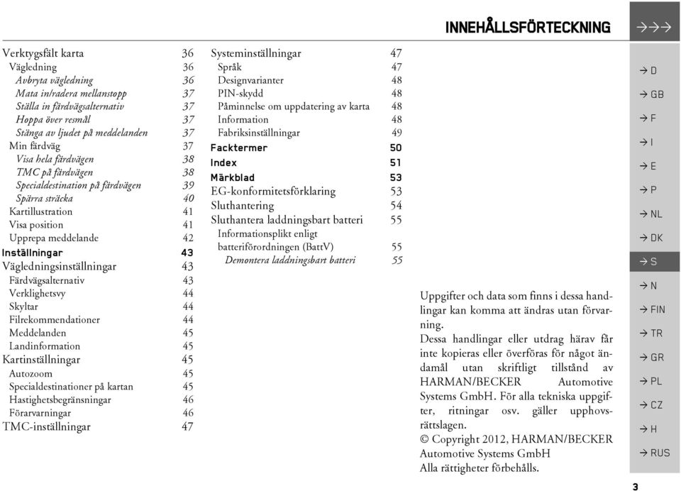 Vägledningsinställningar 43 Färdvägsalternativ 43 Verklighetsvy 44 Skyltar 44 Filrekommendationer 44 Meddelanden 45 Landinformation 45 Kartinställningar 45 Autozoom 45 Specialdestinationer på kartan