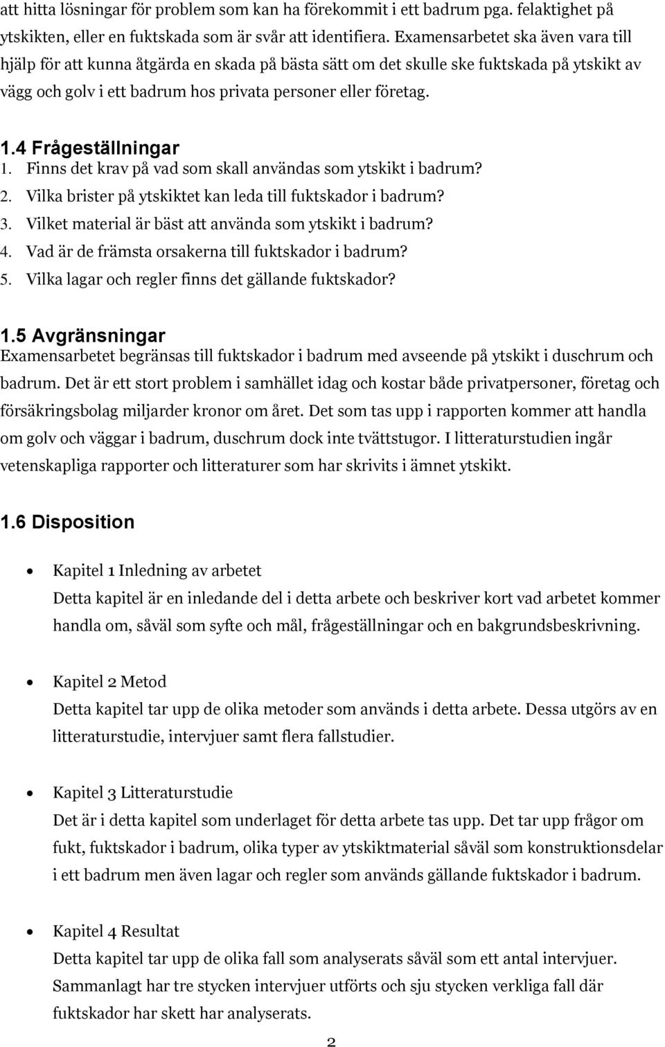 4 Frågeställningar 1. Finns det krav på vad som skall användas som ytskikt i badrum? 2. Vilka brister på ytskiktet kan leda till fuktskador i badrum? 3.