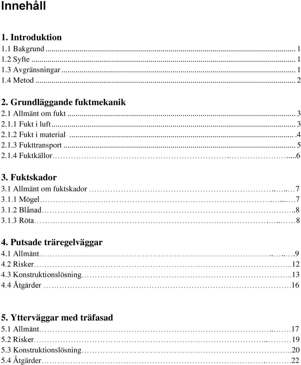 1 Allmänt om fuktskador.... 7 3.1.1 Mögel.....7 3.1.2 Blånad....8 3.1.3 Röta.... 8 4. Putsade träregelväggar 4.1 Allmänt.....9 4.2 Risker.