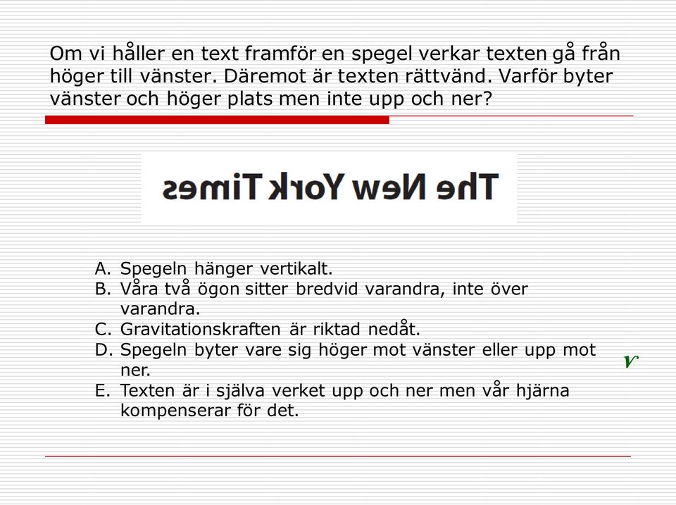 Våra två ögon sitter bredvid varandra, inte över varandra. C. Gravitationskraften är riktad nedåt. D.