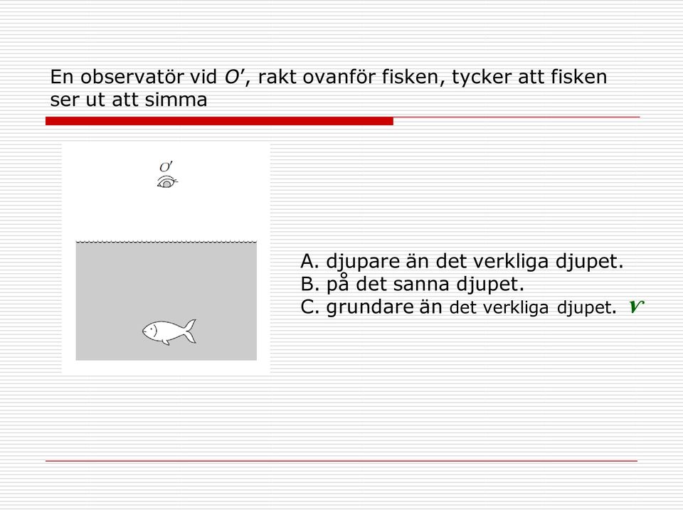 djupare än det verkliga djupet. B.