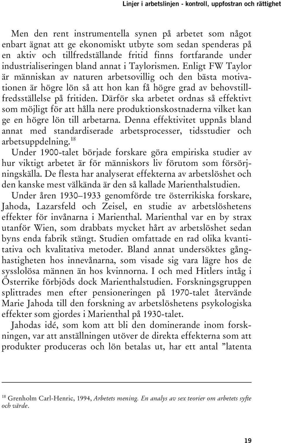 Enligt FW Taylor är människan av naturen arbetsovillig och den bästa motivationen är högre lön så att hon kan få högre grad av behovstillfredsställelse på fritiden.