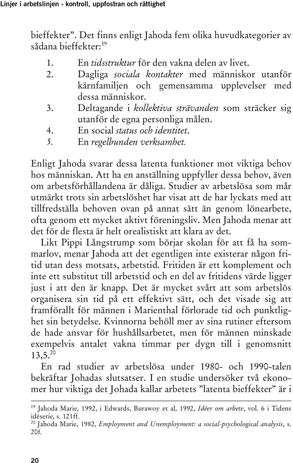 En social status och identitet. 5. En regelbunden verksamhet. Enligt Jahoda svarar dessa latenta funktioner mot viktiga behov hos människan.