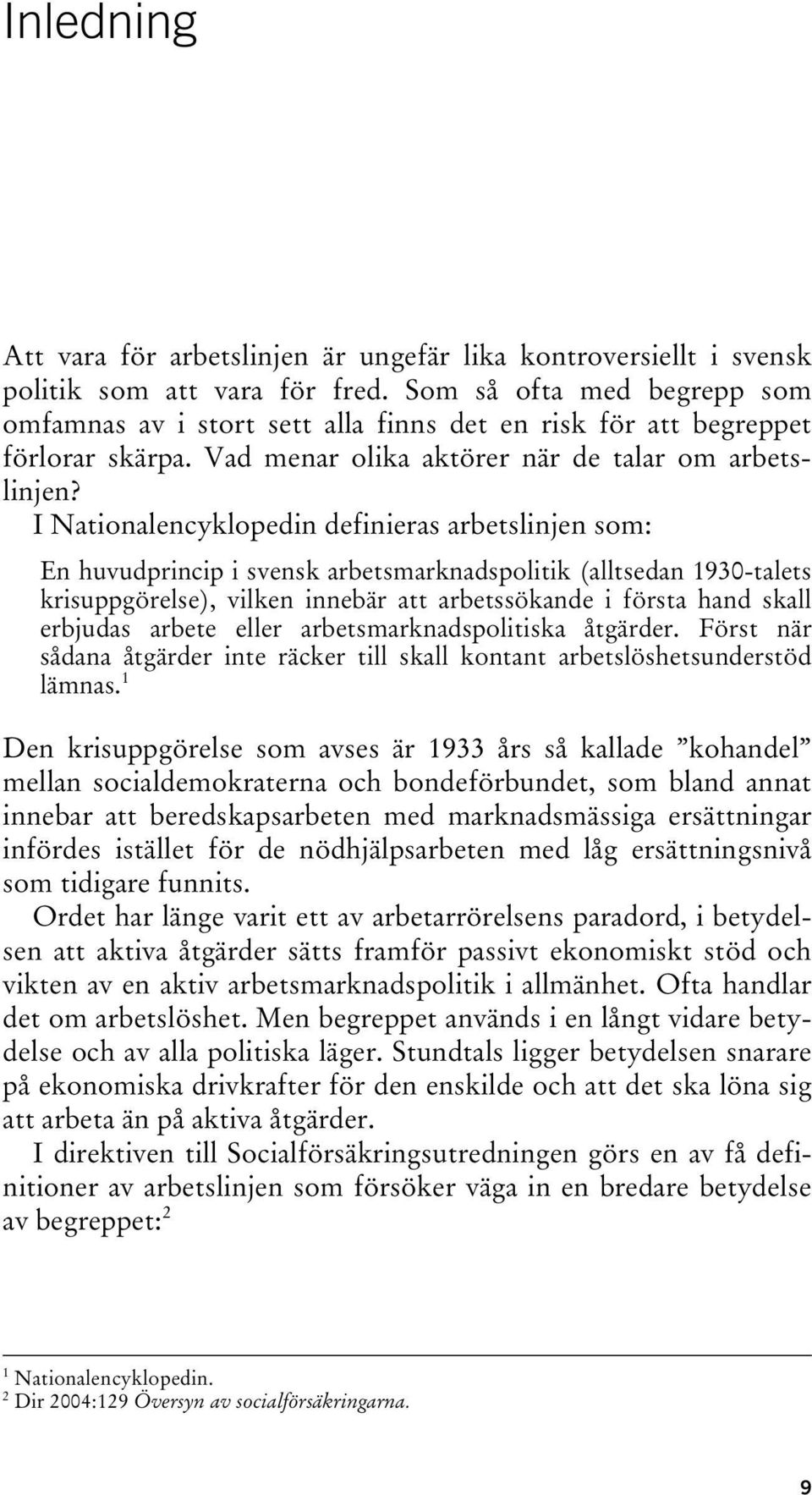 I Nationalencyklopedin definieras arbetslinjen som: En huvudprincip i svensk arbetsmarknadspolitik (alltsedan 1930-talets krisuppgörelse), vilken innebär att arbetssökande i första hand skall