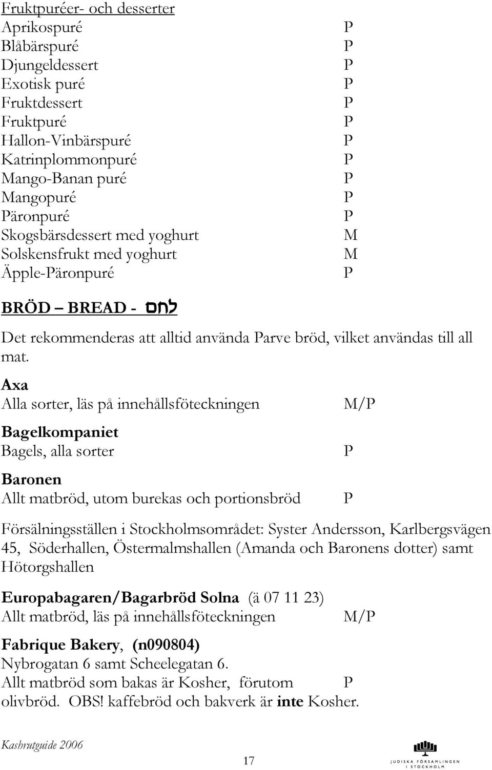 Axa Alla sorter, läs på innehållsföteckningen Bagelkompaniet Bagels, alla sorter Baronen Allt matbröd, utom burekas och portionsbröd / Försälningsställen i Stockholmsområdet: Syster Andersson,