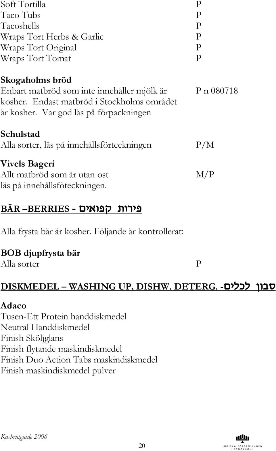 Var god läs på förpackningen Schulstad Alla sorter, läs på innehållsförteckningen Vivels Bageri Allt matbröd som är utan ost läs på innehållsföteckningen.