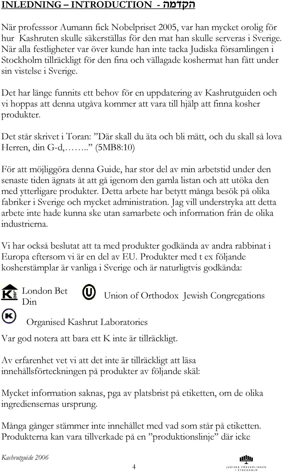 Det har länge funnits ett behov för en uppdatering av Kashrutguiden och vi hoppas att denna utgåva kommer att vara till hjälp att finna kosher produkter.