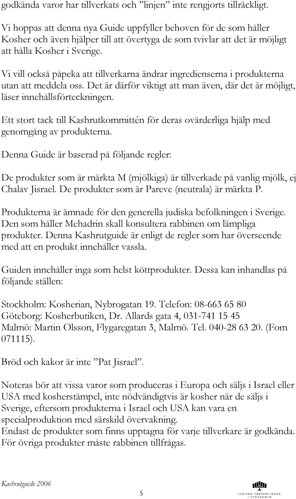 Vi vill också påpeka att tillverkarna ändrar ingredienserna i produkterna utan att meddela oss. Det är därför viktigt att man även, där det är möjligt, läser innehållsförteckningen.