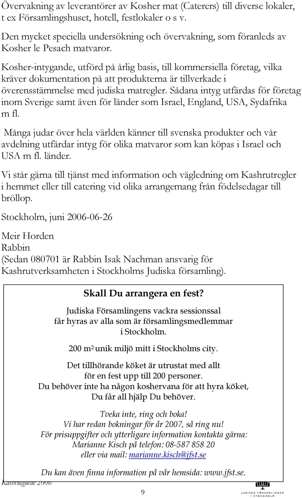 Kosher-intygande, utförd på årlig basis, till kommersiella företag, vilka kräver dokumentation på att produkterna är tillverkade i överensstämmelse med judiska matregler.