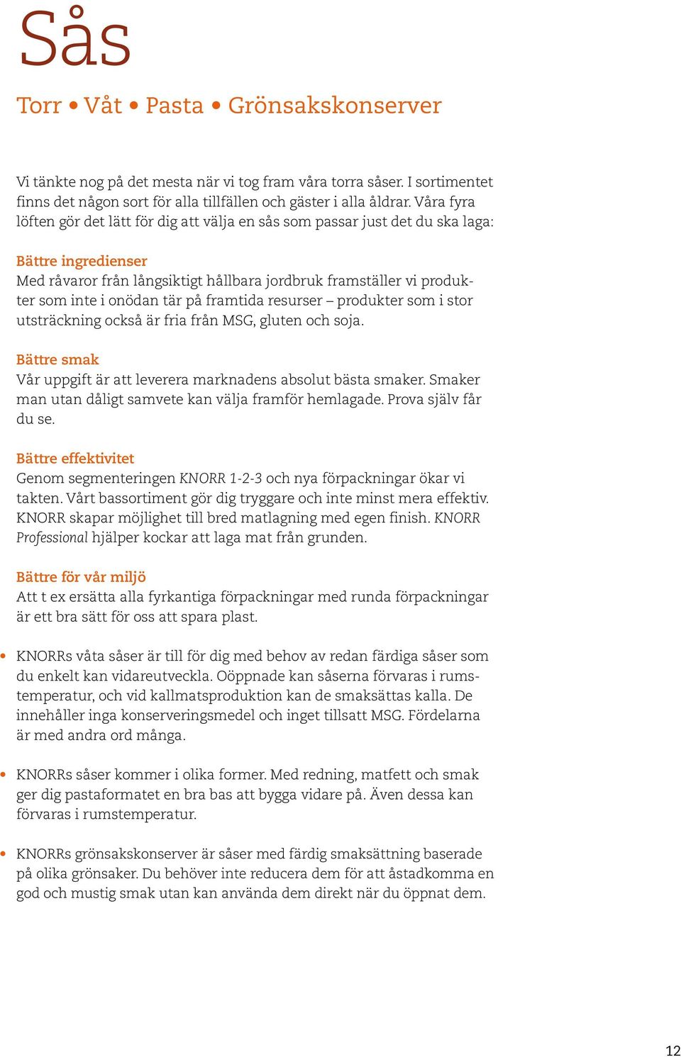 tär på framtida resurser produkter som i stor utsträckning också är fria från MSG, gluten och soja. Bättre smak Vår uppgift är att leverera marknadens absolut bästa smaker.