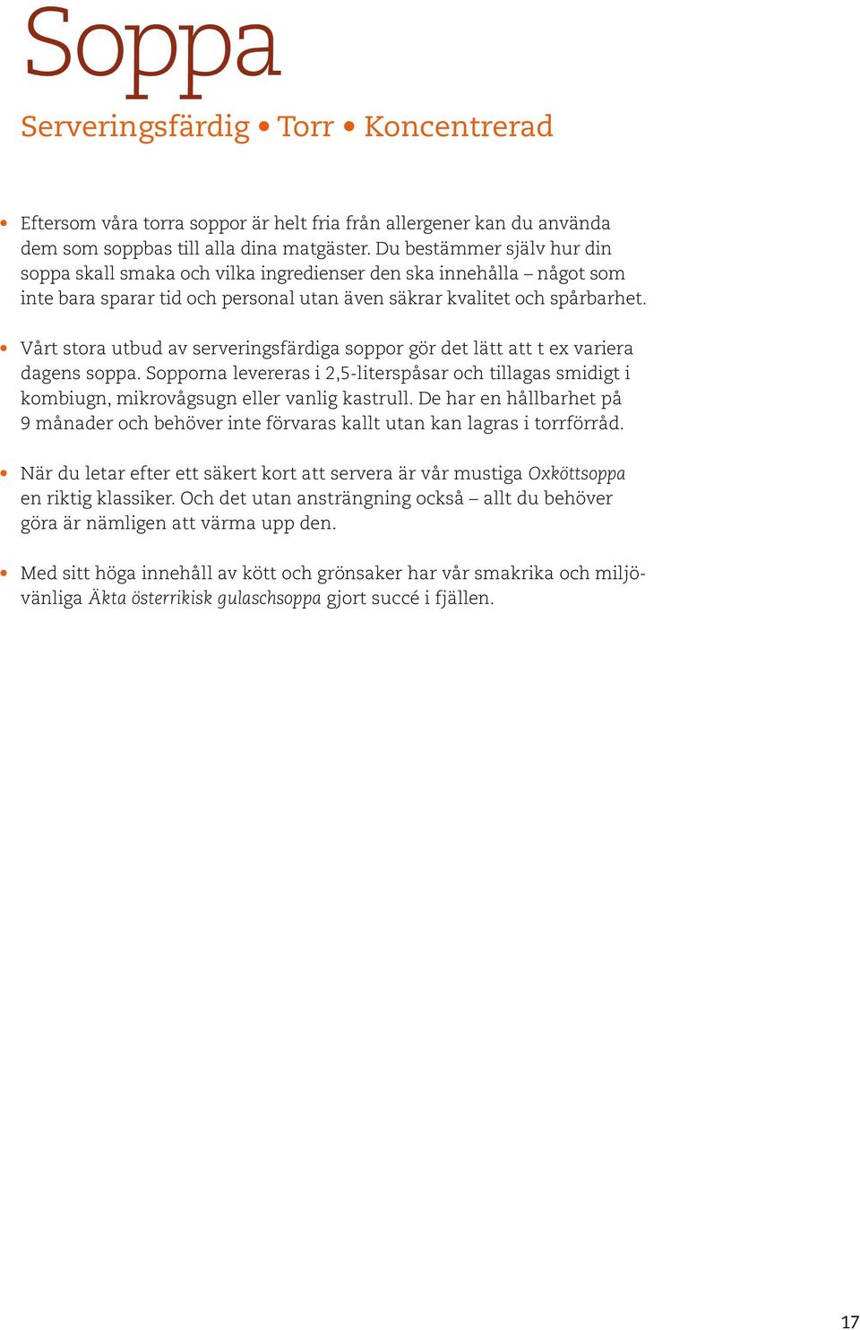 Vårt stora utbud av serveringsfärdiga soppor gör det lätt att t ex variera dagens soppa. Sopporna levereras i 2,5-literspåsar och tillagas smidigt i kombiugn, mikrovågsugn eller vanlig kastrull.