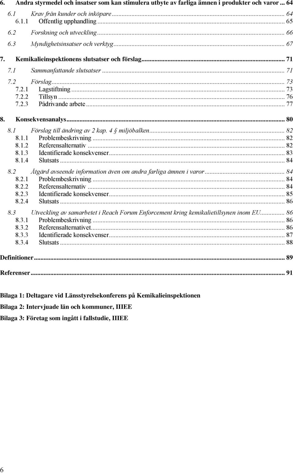 .. 73 7.2.2 Tillsyn... 76 7.2.3 Pådrivande arbete... 77 8. Konsekvensanalys... 80 8.1 Förslag till ändring av 2 kap. 4 miljöbalken... 82 8.1.1 Problembeskrivning... 82 8.1.2 Referensalternativ... 82 8.1.3 Identifierade konsekvenser.