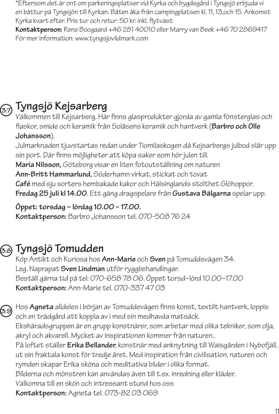 com 3:7 Tyngsjö Kejsarberg Välkommen till Kejsarberg, Här finns glasprodukter gjorda av gamla fönsterglas och flaskor, smide och keramik från Solåsens keramik och hantverk (Barbro och Olle Johansson).