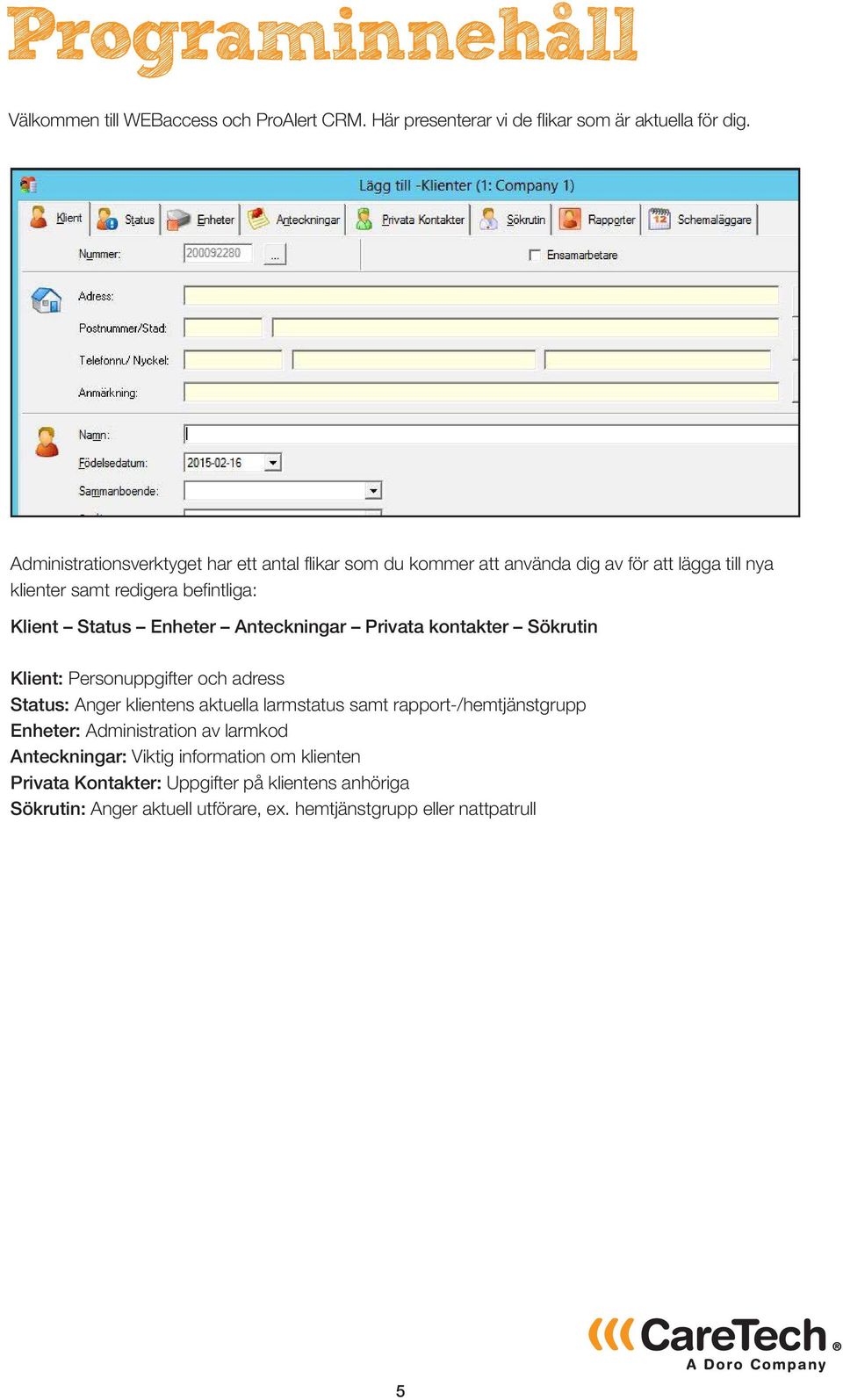 Enheter Anteckningar Privata kontakter Sökrutin Klient: Personuppgifter och adress Status: Anger klientens aktuella larmstatus samt rapport-/hemtjänstgrupp