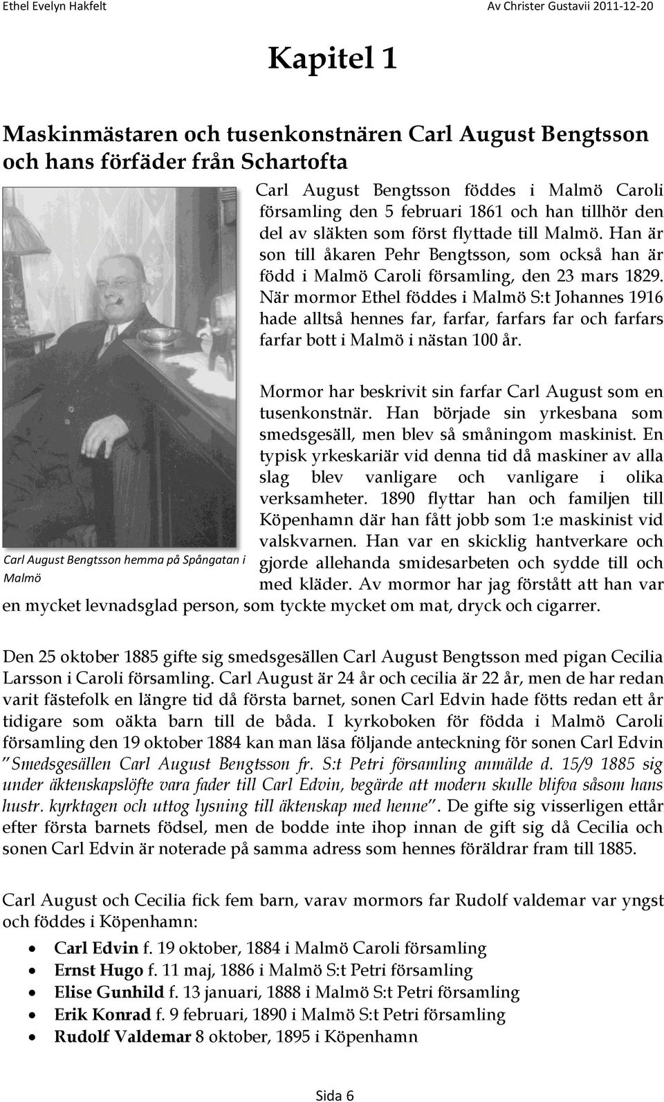 När mormor Ethel föddes i Malmö S:t Johannes 1916 hade alltså hennes far, farfar, farfars far och farfars farfar bott i Malmö i nästan 100 år.