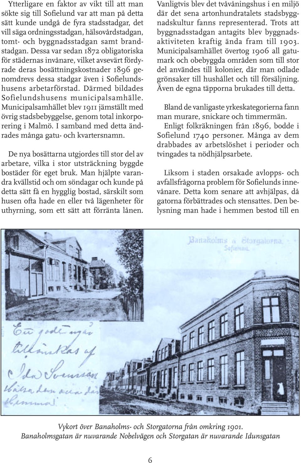 Dessa var sedan 1872 obligatoriska för städernas invånare, vilket avsevärt fördyrade deras bosättningskostnader 1896 genomdrevs dessa stadgar även i Sofielundshusens arbetarförstad.