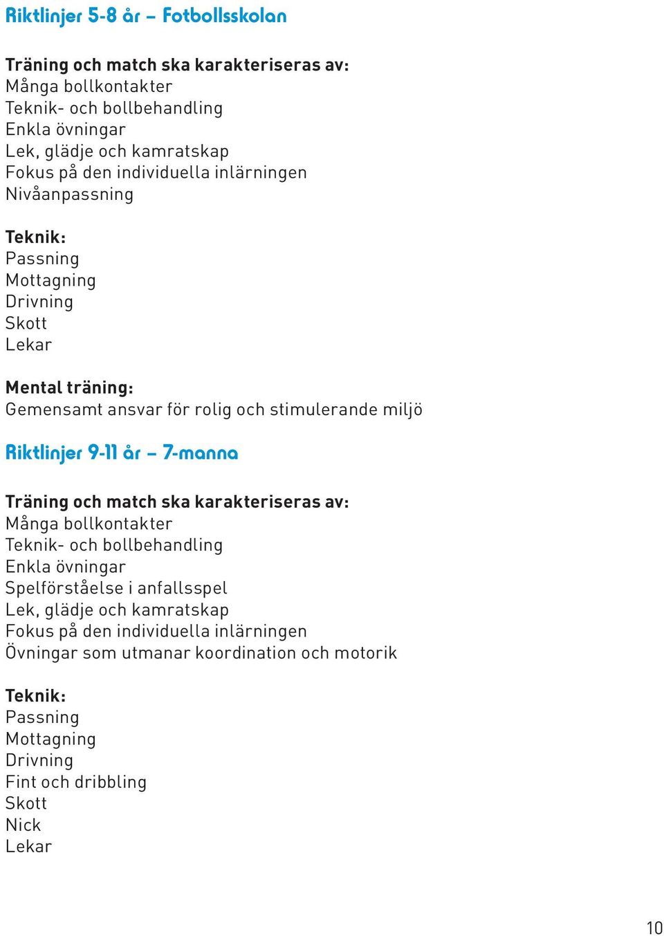 Riktlinjer 9-11 år 7-manna Träning och match ska karakteriseras av: Många bollkontakter Teknik- och bollbehandling Enkla övningar Spelförståelse i anfallsspel Lek,