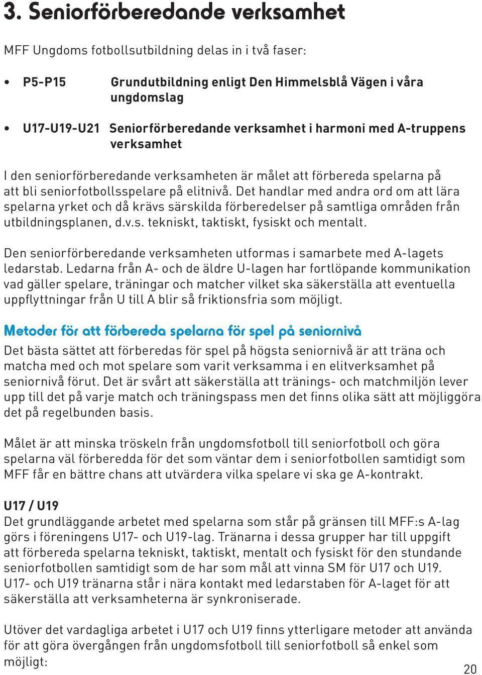 Det handlar med andra ord om att lära spelarna yrket och då krävs särskilda förberedelser på samtliga områden från utbildningsplanen, d.v.s. tekniskt, taktiskt, fysiskt och mentalt.