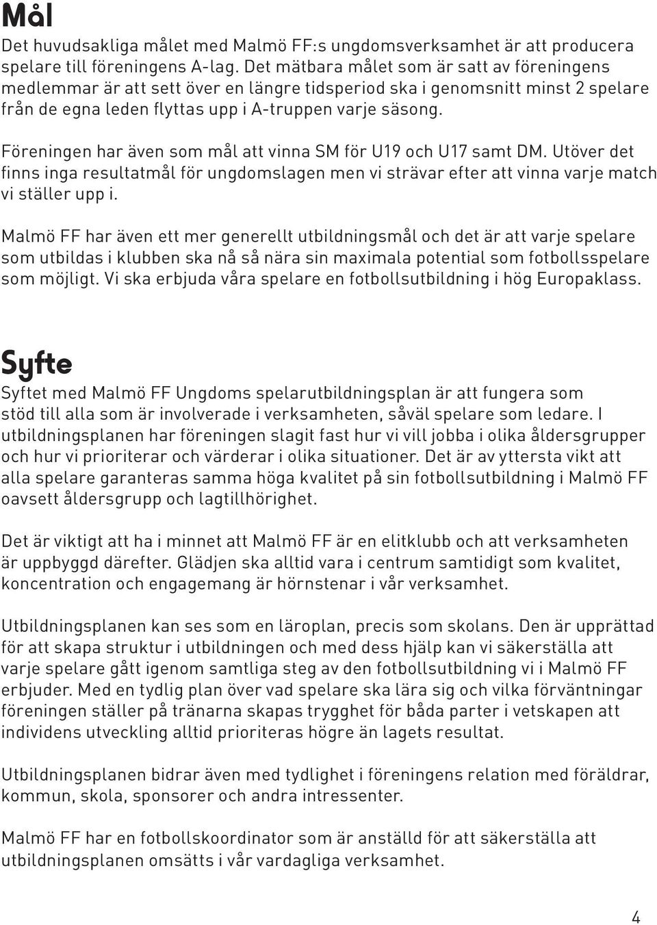 Föreningen har även som mål att vinna SM för U19 och U17 samt DM. Utöver det finns inga resultatmål för ungdomslagen men vi strävar efter att vinna varje match vi ställer upp i.