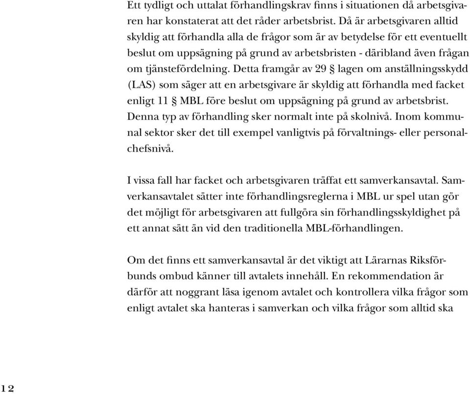 Detta framgår av 29 lagen om anställningsskydd (LAS) som säger att en arbetsgivare är skyldig att förhandla med facket enligt 11 MBL före beslut om uppsägning på grund av arbetsbrist.