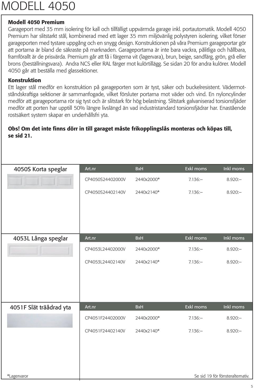 Konstruktionen på våra Premium garageportar gör att portarna är bland de säkraste på marknaden. Garageportarna är inte bara vackra, pålitliga och hållbara, framförallt är de prisvärda.