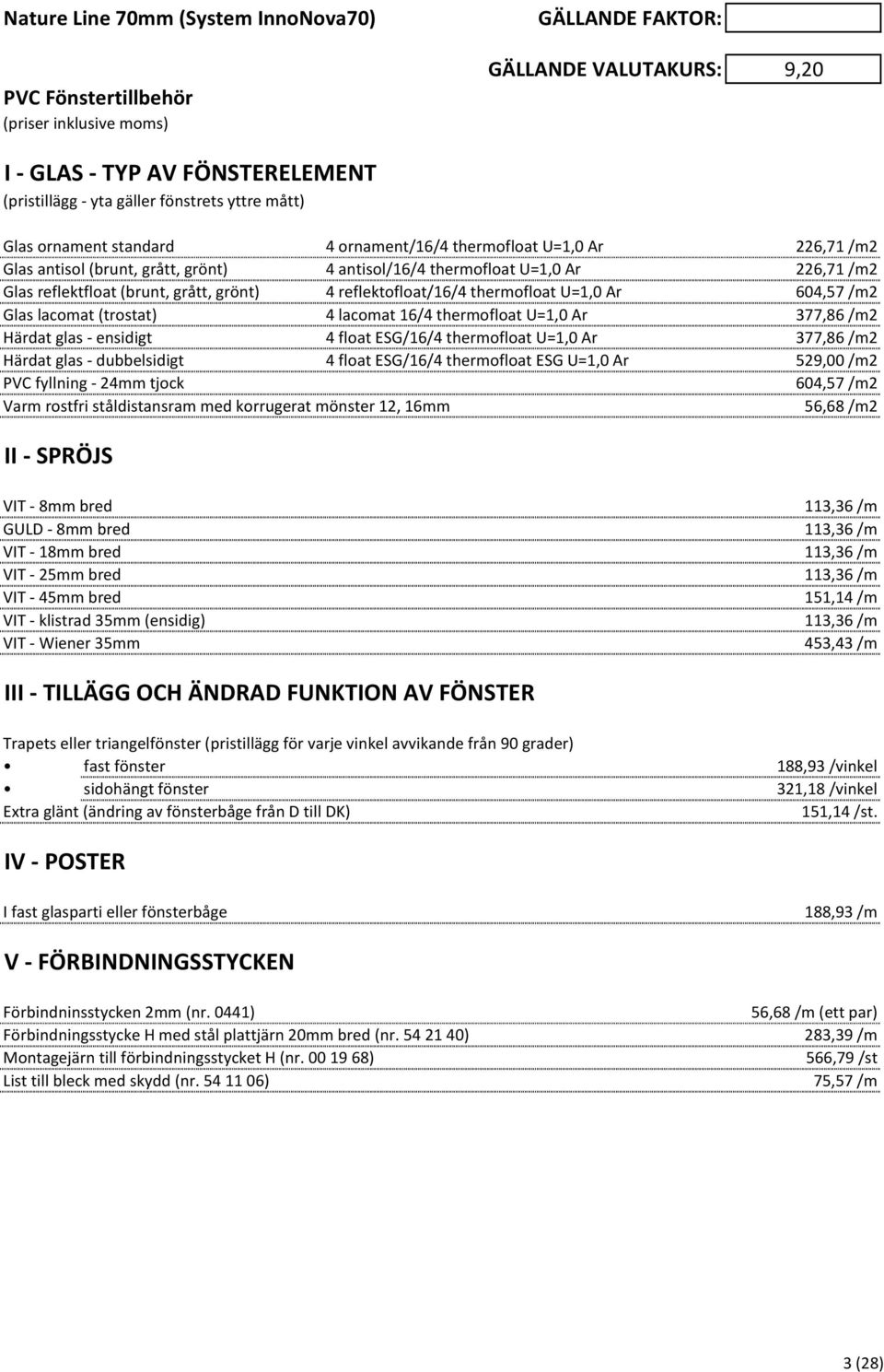 reflektofloat/16/4 thermofloat U=1,0 Ar 604,57 /m2 Glas lacomat (trostat) 4 lacomat 16/4 thermofloat U=1,0 Ar 377,86 /m2 Härdat glas - ensidigt 4 float ESG/16/4 thermofloat U=1,0 Ar 377,86 /m2 Härdat