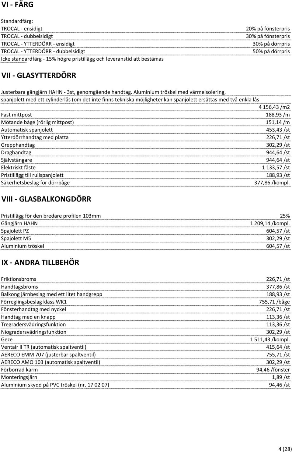 Aluminium tröskel med värmeisolering, spanjolett med ett cylinderlås (om det inte finns tekniska möjligheter kan spanjolett ersättas med två enkla lås 4 156,43 /m2 Fast mittpost 188,93 /m Mötande