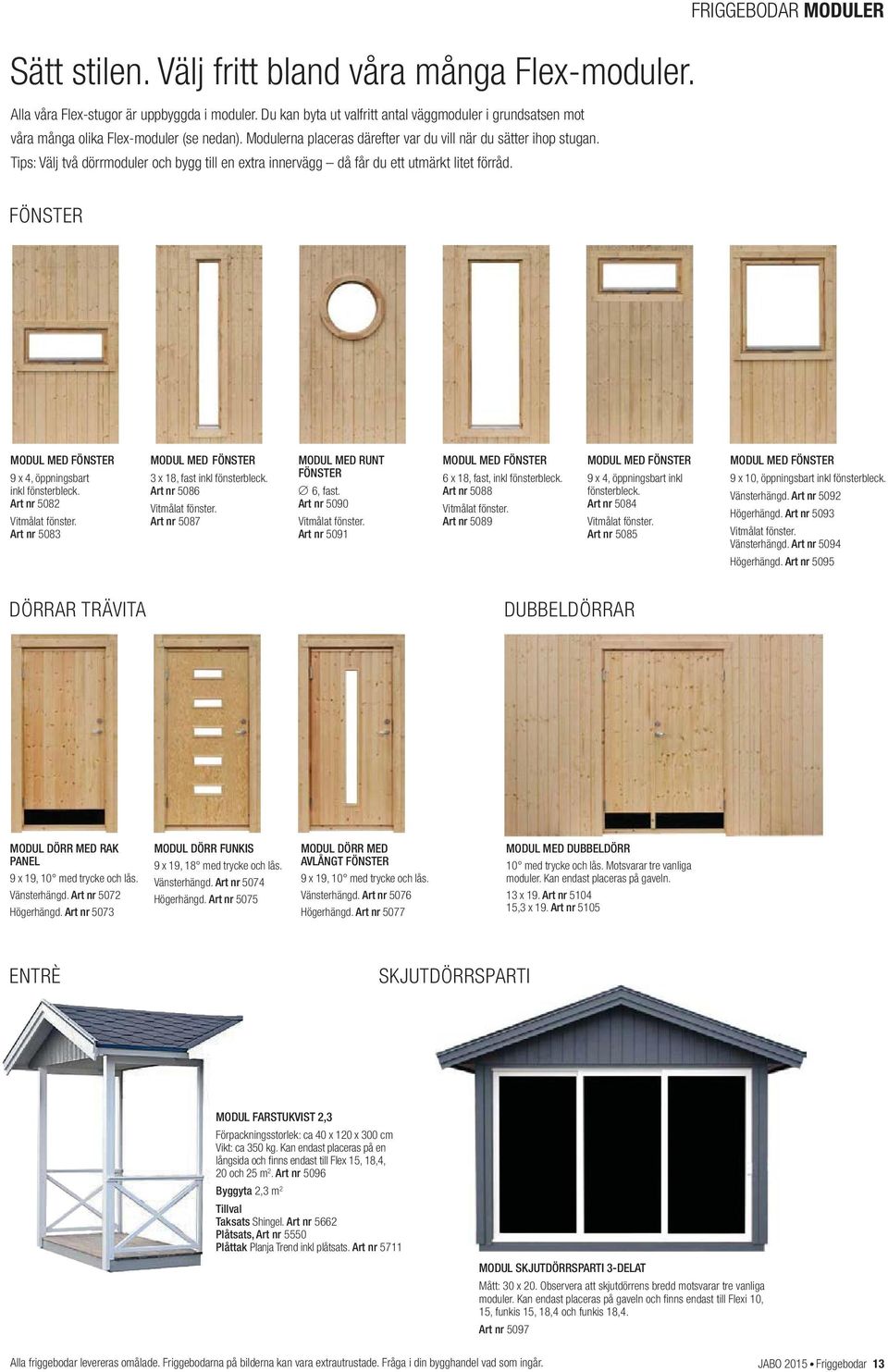 Tips: Välj två dörrmoduler och bygg till en extra innervägg då får du ett utmärkt litet förråd. FRIGGEBODAR MODULER FÖNSTER MODUL MED FÖNSTER 9 x 4, öppningsbart inkl fönsterbleck.