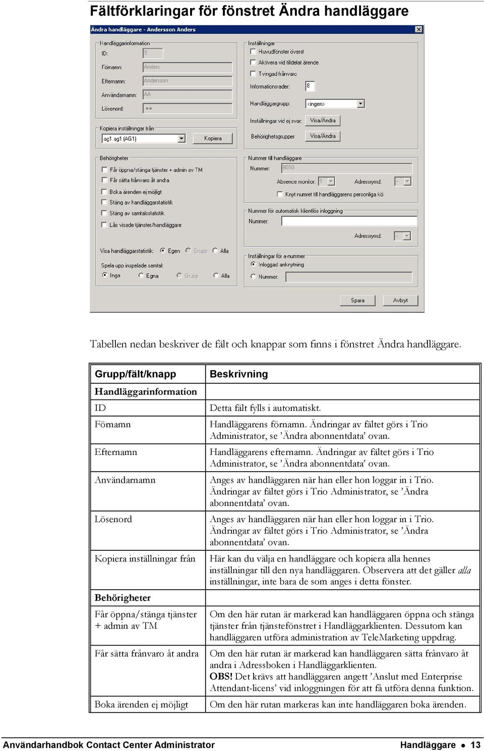 ärenden ej möjligt Beskrivning Detta fält fylls i automatiskt. Handläggarens förnamn. Ändringar av fältet görs i Trio Administrator, se Ändra abonnentdata ovan. Handläggarens efternamn.