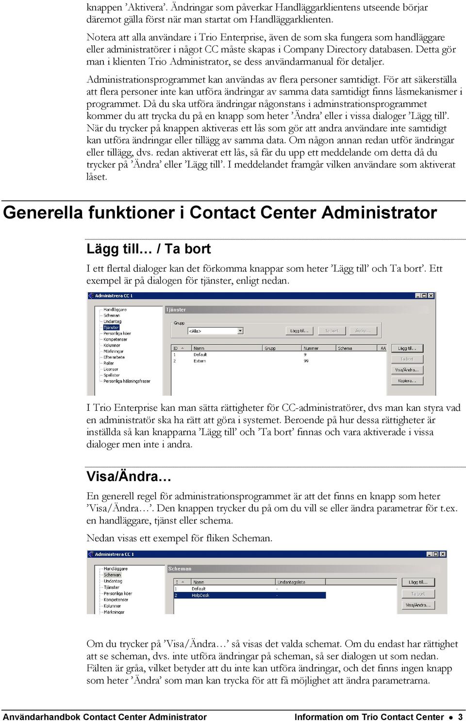 Detta gör man i klienten Trio Administrator, se dess användarmanual för detaljer. Administrationsprogrammet kan användas av flera personer samtidigt.