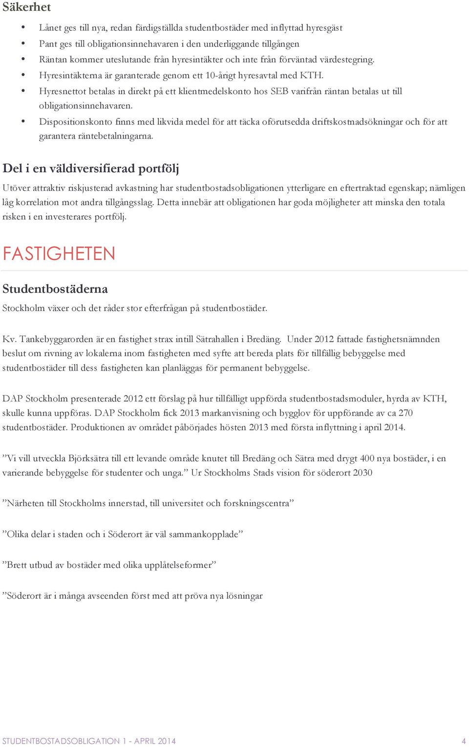 Hyresnettot betalas in direkt på ett klientmedelskonto hos SEB varifrån räntan betalas ut till obligationsinnehavaren.