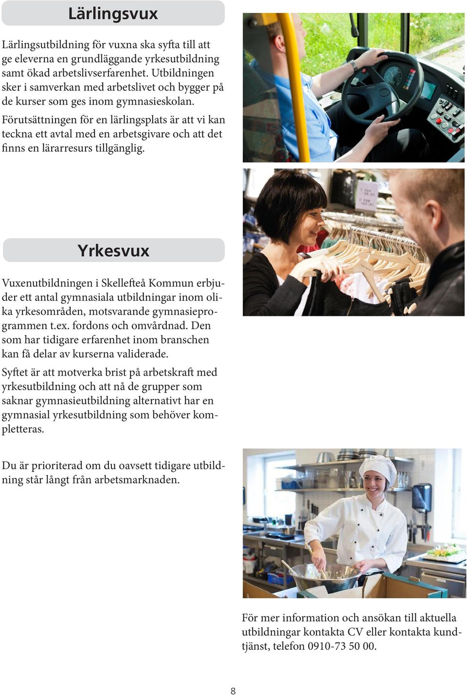 Förutsättningen för en lärlingsplats är att vi kan teckna ett avtal med en arbetsgivare och att det finns en lärarresurs tillgänglig.