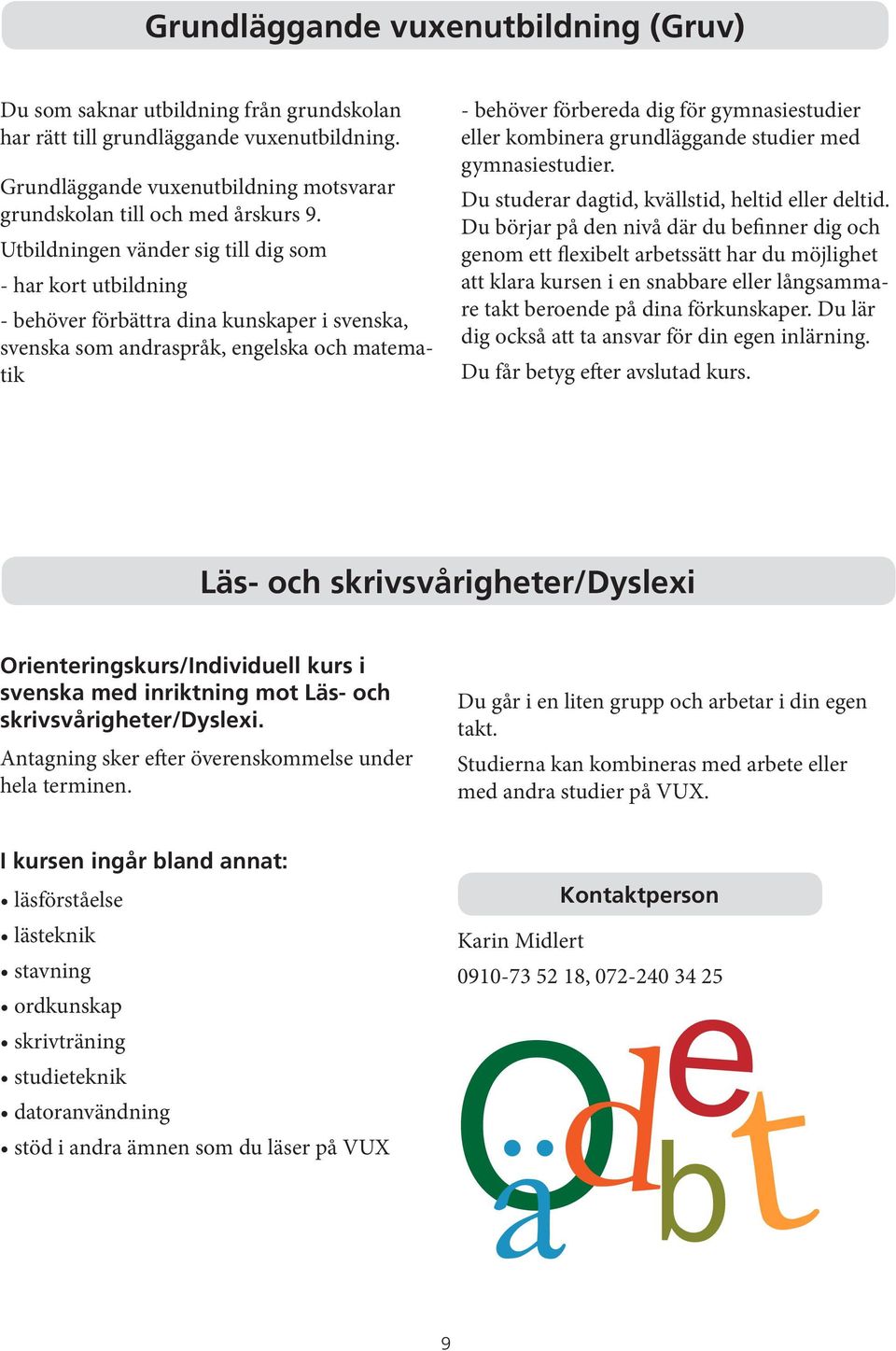 eller kombinera grundläggande studier med gymnasiestudier. Du studerar dagtid, kvällstid, heltid eller deltid.