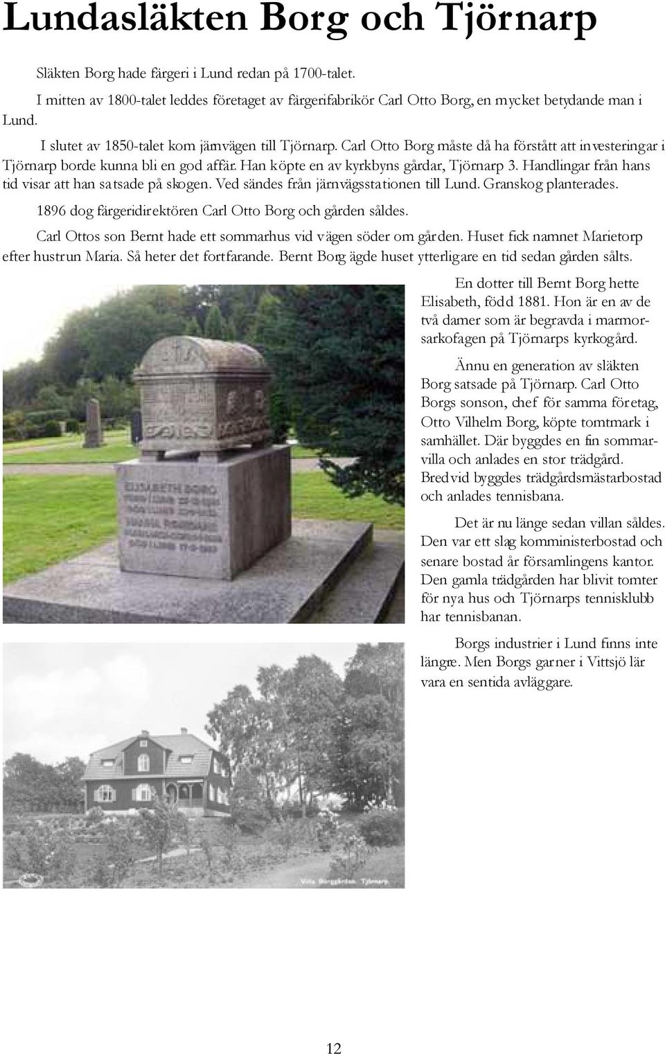 Handlingar från hans tid visar att han satsade på skogen. Ved sändes från järnvägsstationen till Lund. Granskog planterades. 1896 dog färgeridirektören Carl Otto Borg och gården såldes.