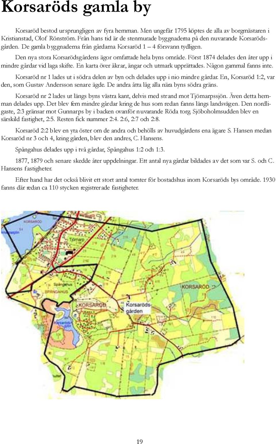 Den nya stora Korsarödsgårdens ägor omfattade hela byns område. Först 1874 delades den åter upp i mindre gårdar vid laga skifte. En karta över åkrar, ängar och utmark upprättades.