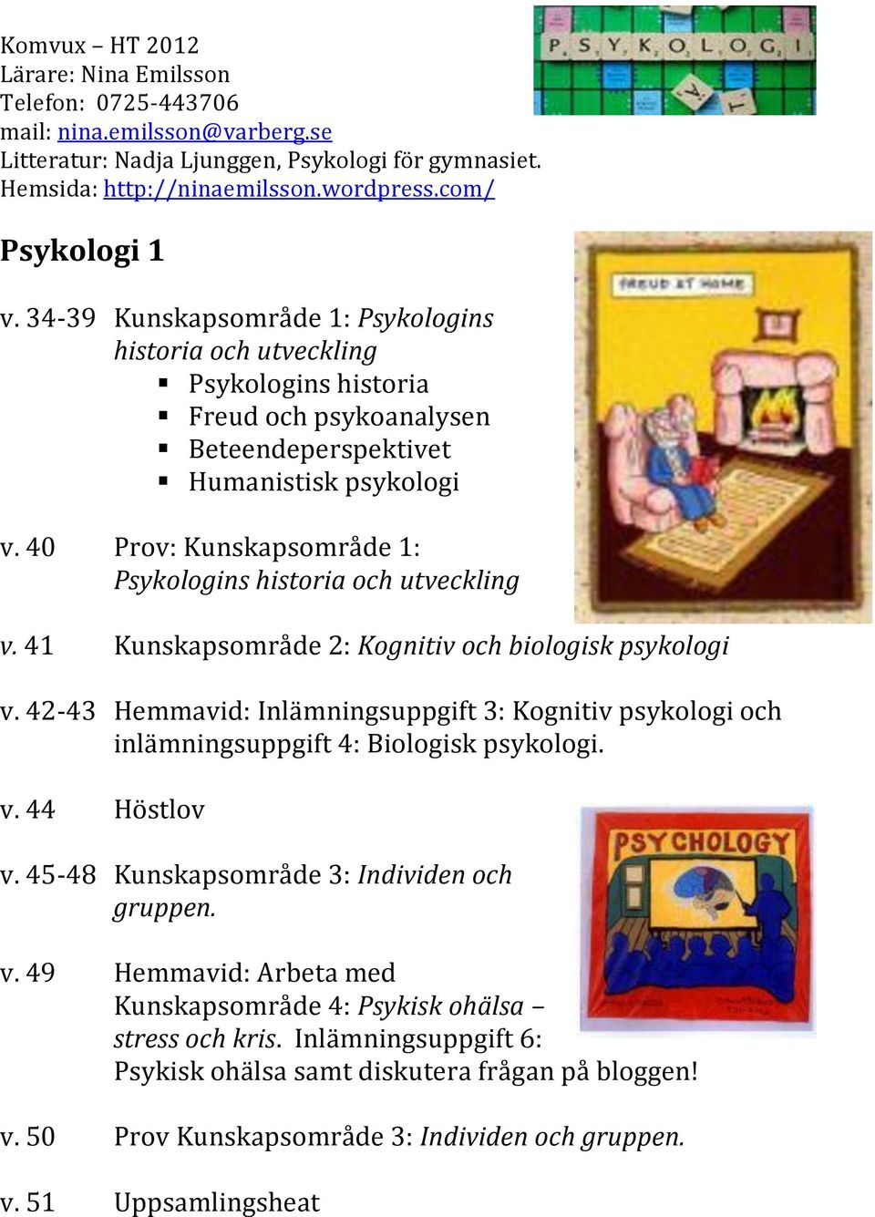 40 Prov: Kunskapsområde 1: Psykologins historia och utveckling v. 41 Kunskapsområde 2: Kognitiv och biologisk psykologi v.