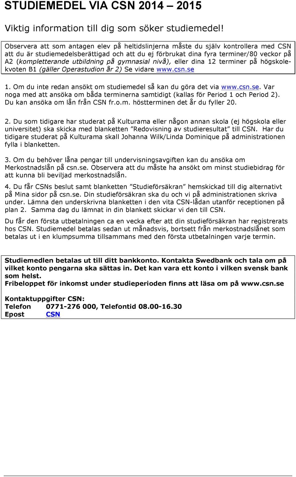 utbildning på gymnasial nivå), eller dina 12 terminer på högskolekvoten B1 (gäller Operastudion år 2) Se vidare www.csn.se 