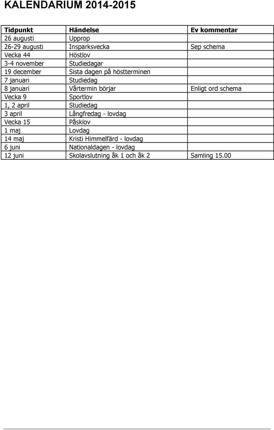 börjar Enligt ord schema Vecka 9 Sportlov 1, 2 april Studiedag 3 april Långfredag - lovdag Vecka 15 Påsklov 1 maj