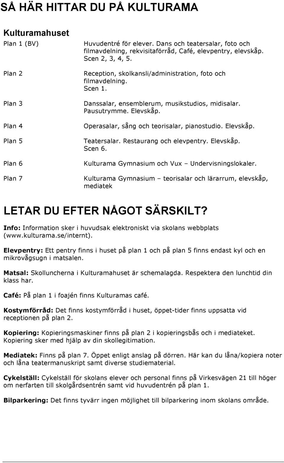 Danssalar, ensemblerum, musikstudios, midisalar. Pausutrymme. Elevskåp. Operasalar, sång och teorisalar, pianostudio. Elevskåp. Teatersalar. Restaurang och elevpentry. Elevskåp. Scen 6.