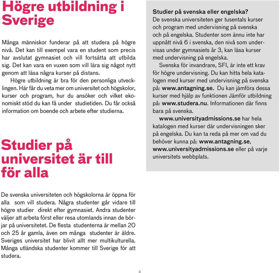 Här får du veta mer om universitet och högskolor, kurser och program, hur du ansöker och vilket ekonomiskt stöd du kan få under studietiden.