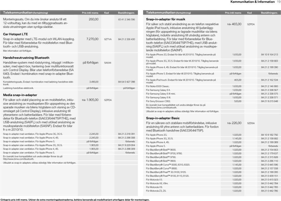 Om du inte önskar ansluta till ett voltsuttag, kan du med en tillbyggnadssats ansluta utrustningen utan synliga sladdar. Car Hotspot LTE Snapinadapter med LTEmodul och WLANkoppling.