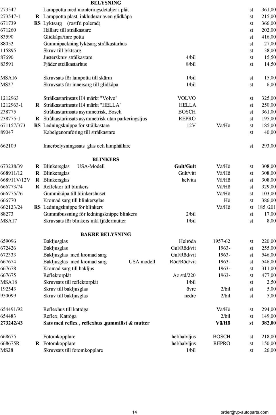 Fjäder strålkastarhus 8/bil st 14,50 MSA16 Skruvsats för lampotta till skärm 1/bil st 15,00 MS27 Skruvsats för innersarg till glidkåpa 1/bil st 6,00 1212963 Strålkastarinsats H4 märkt "Volvo" VOLVO