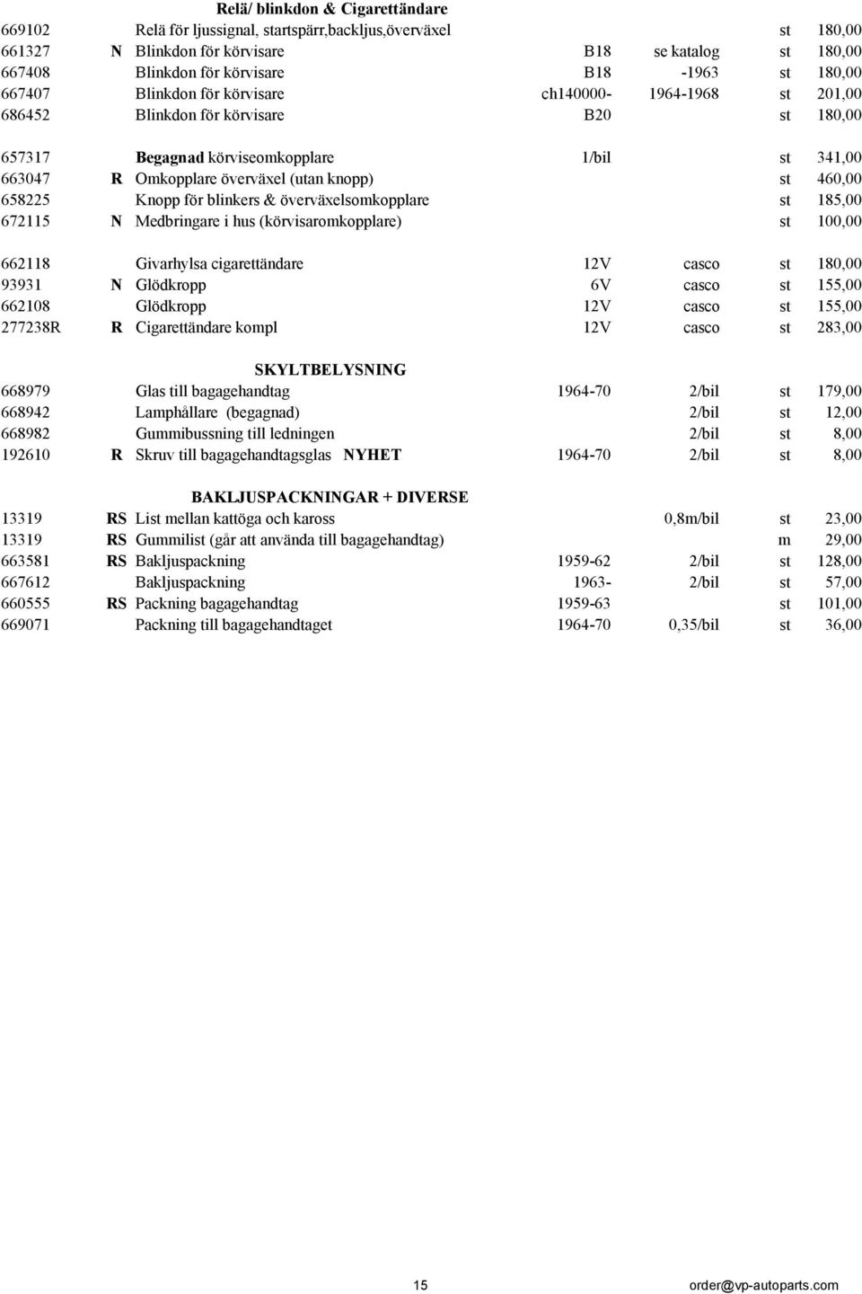 knopp) st 460,00 658225 Knopp för blinkers & överväxelsomkopplare st 185,00 672115 N Medbringare i hus (körvisaromkopplare) st 100,00 662118 Givarhylsa cigarettändare 12V casco st 180,00 93931 N