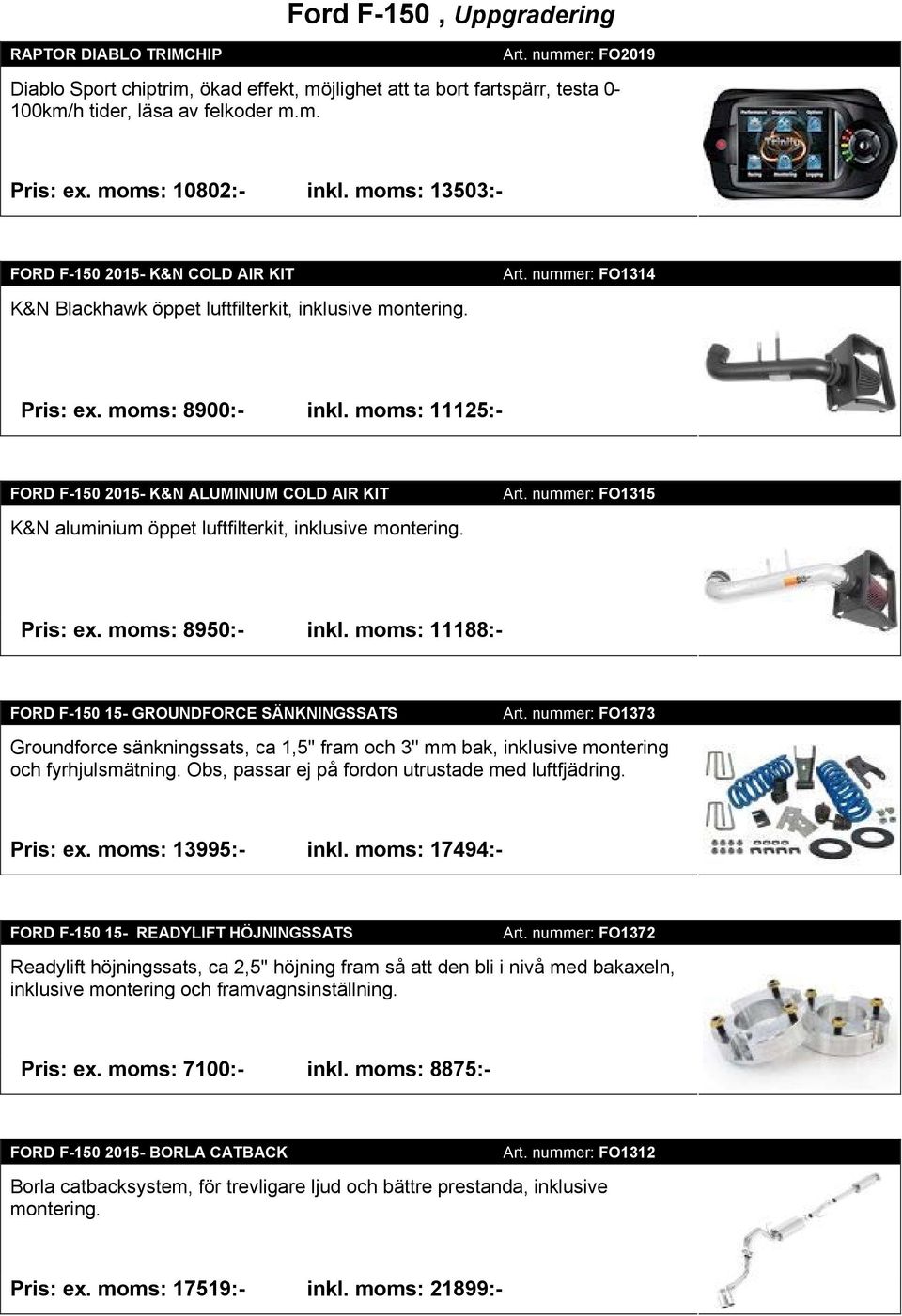 moms: 11125:- FORD F-150 2015- K&N ALUMINIUM COLD AIR KIT K&N aluminium öppet luftfilterkit, inklusive montering. Art. nummer: FO1315 Pris: ex. moms: 8950:- inkl.